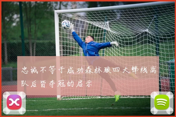 忠诚不等于成功森林狼四大锋线离队后皆夺冠的启示