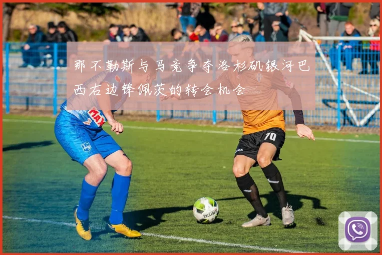 那不勒斯与马竞争夺洛杉矶银河巴西右边锋佩茨的转会机会