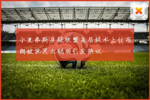 小里弗斯质疑联盟高层权术上位布朗被抹黑太聪明引发热议