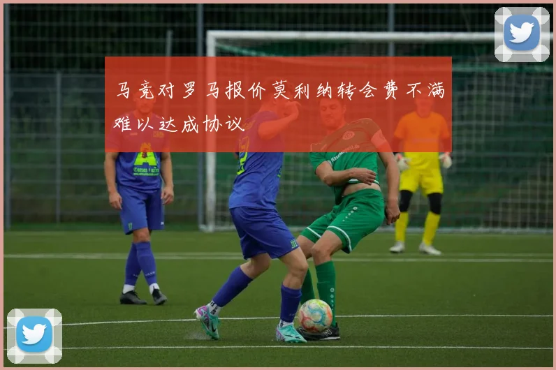 马竞对罗马报价莫利纳转会费不满难以达成协议