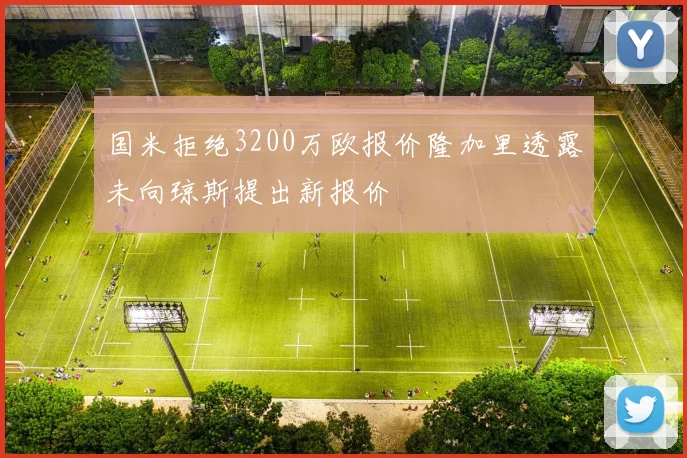 国米拒绝3200万欧报价隆加里透露未向琼斯提出新报价