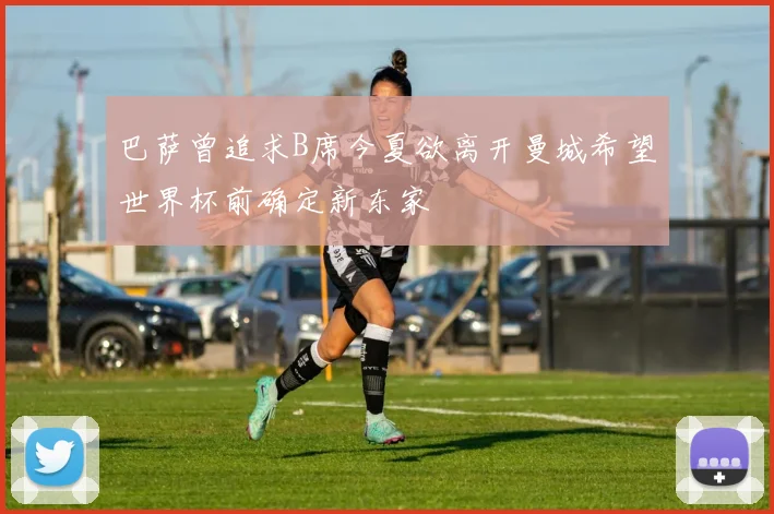 巴萨曾追求B席今夏欲离开曼城希望世界杯前确定新东家