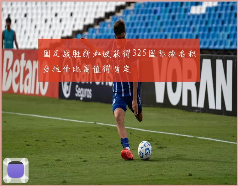 国足战胜新加坡获得325国际排名积分性价比高值得肯定