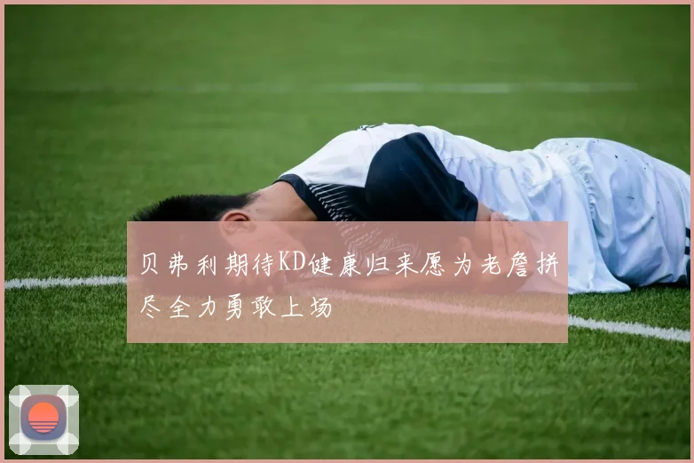 贝弗利期待KD健康归来愿为老詹拼尽全力勇敢上场
