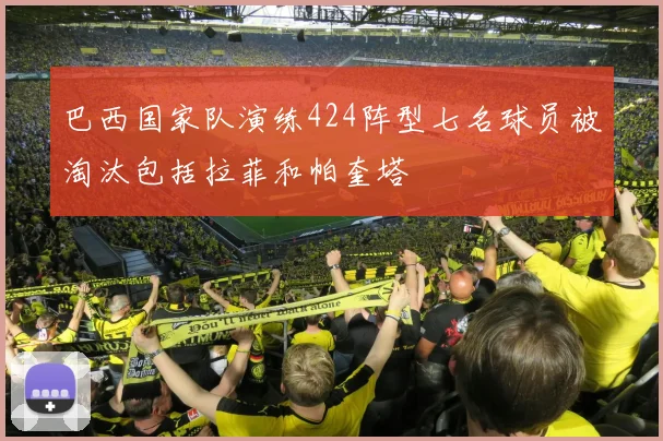 巴西国家队演练424阵型七名球员被淘汰包括拉菲和帕奎塔