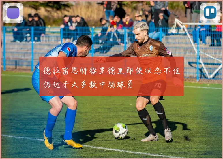 德拉富恩特称罗德里即使状态不佳仍优于大多数中场球员