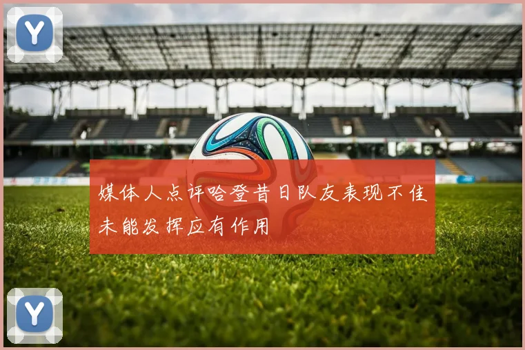 媒体人点评哈登昔日队友表现不佳未能发挥应有作用
