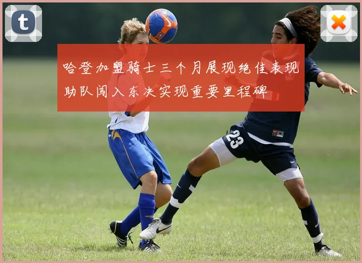 哈登加盟骑士三个月展现绝佳表现助队闯入东决实现重要里程碑