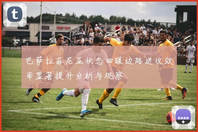 巴萨拉菲尼亚状态回暖边路进攻效率显著提升分析与观察